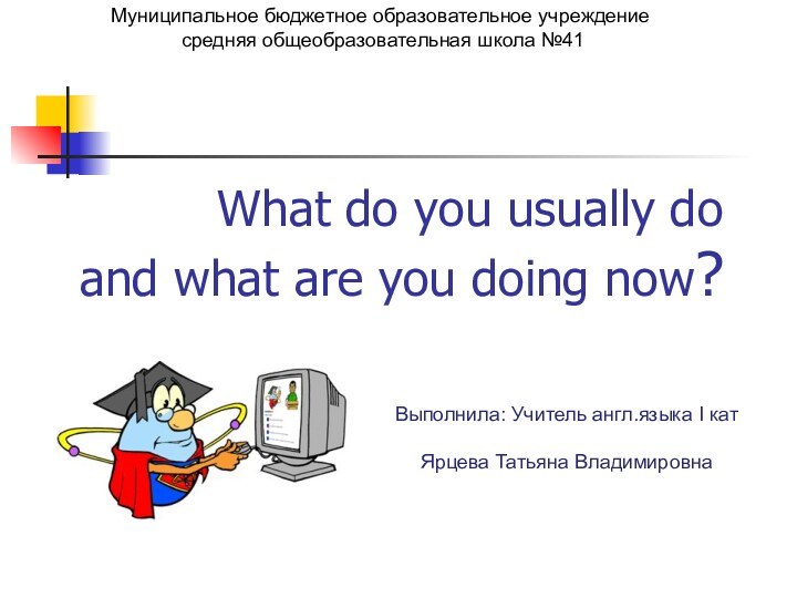 What do you usually do and what are you doing now?Муниципальное бюджетное