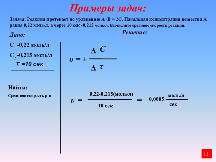 Примеры задач:Задача: Реакция протекает по уравнению А+В = 2С. Начальная концентрация вещества