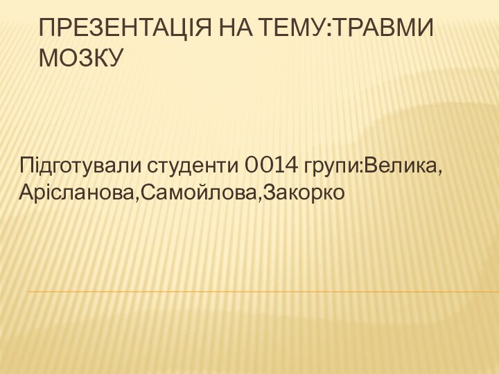 Презентація на тему:Травми        мозкуПідготували студенти 0014 групи:Велика,Арісланова,Самойлова,Закорко