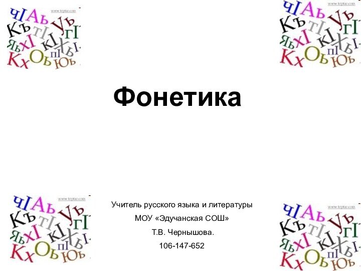 ФонетикаУчитель русского языка и литературы МОУ «Эдучанская СОШ» Т.В. Чернышова.106-147-652