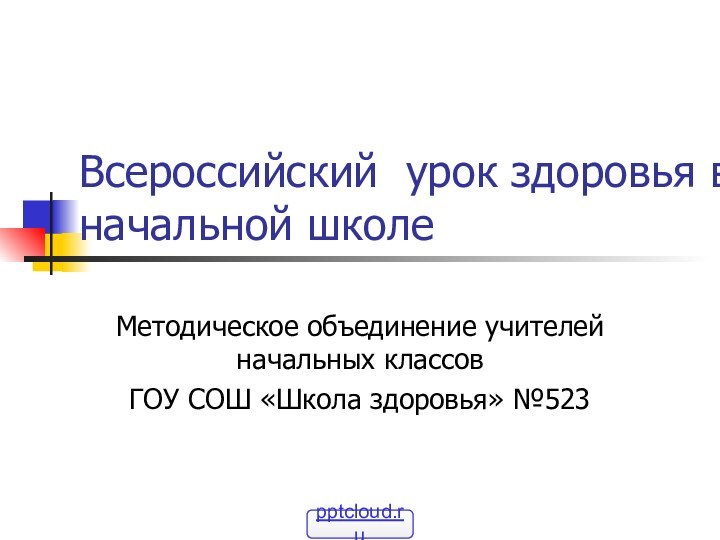 Всероссийский урок здоровья в начальной школеМетодическое объединение учителей начальных классовГОУ СОШ «Школа здоровья» №523