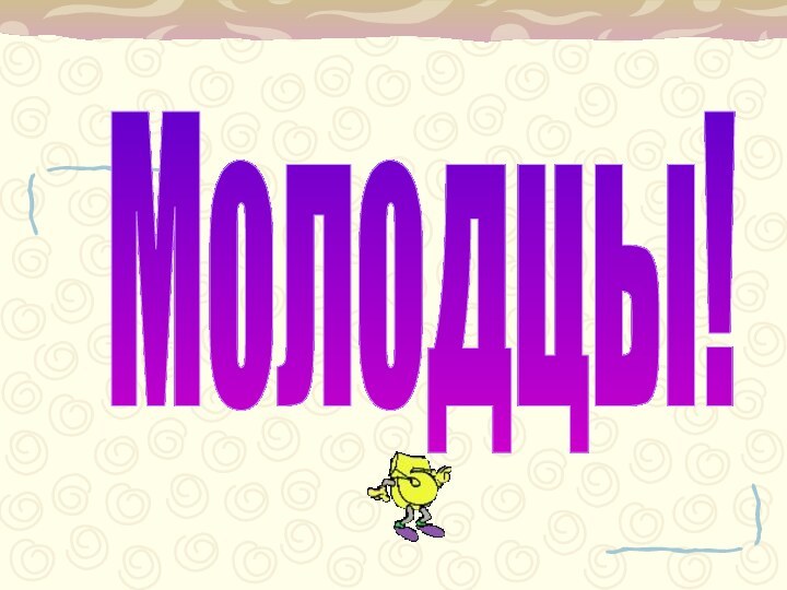 Молодцы!