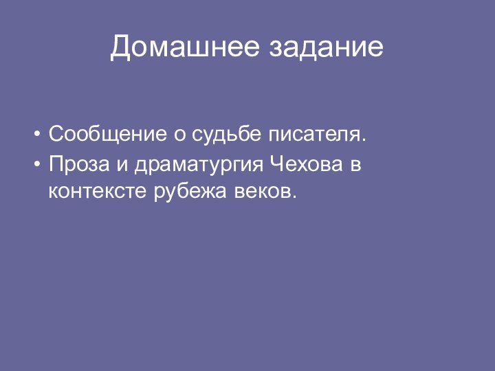 Домашнее заданиеСообщение о судьбе писателя.Проза и драматургия Чехова в контексте рубежа веков.