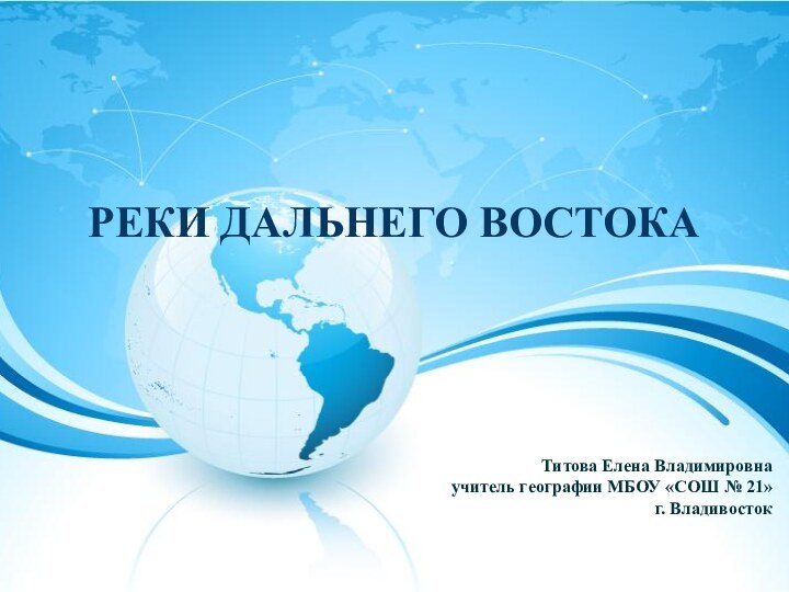 РЕКИ ДАЛЬНЕГО ВОСТОКА Титова Елена Владимировна учитель географии МБОУ «СОШ № 21» г. Владивосток