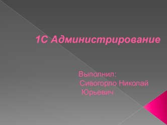 1С АдминистрированиеВыполнил: Сивогорло Николай Юрьевич