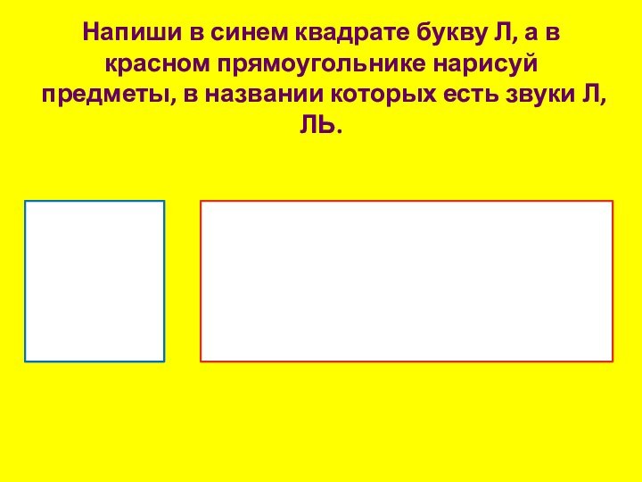 Напиши в синем квадрате букву Л, а в красном прямоугольнике нарисуй предметы,