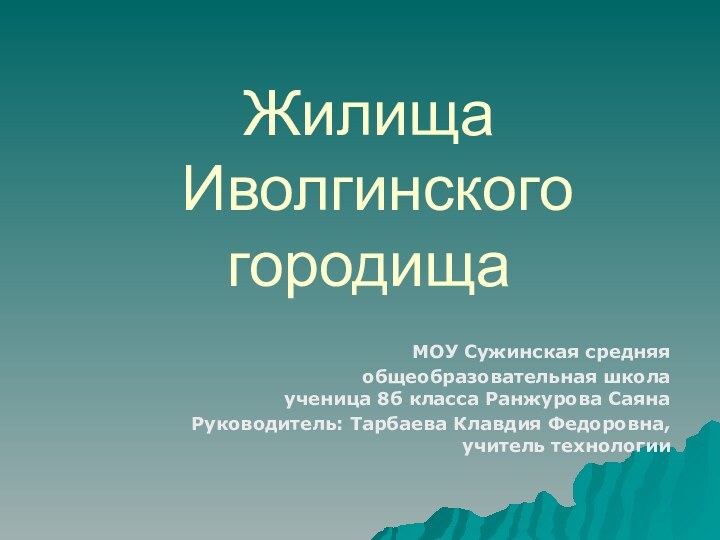 Жилища  Иволгинского городища МОУ Сужинская средняя общеобразовательная школа ученица 8б класса