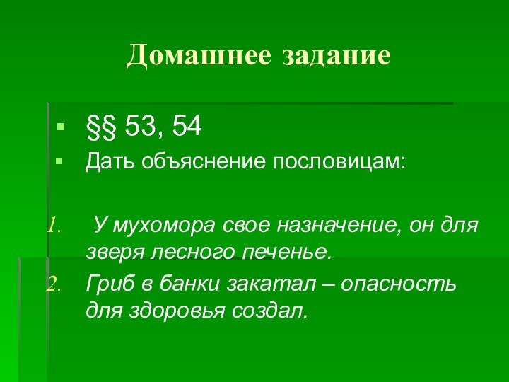 Домашнее задание§§ 53, 54Дать объяснение пословицам:  У мухомора свое назначение, он