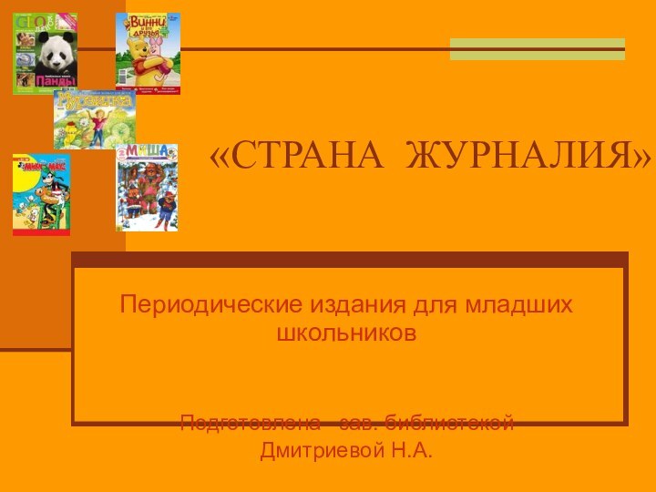 «СТРАНА ЖУРНАЛИЯ»Периодические издания для младших школьниковПодготовлена  зав. библиотекой Дмитриевой Н.А.