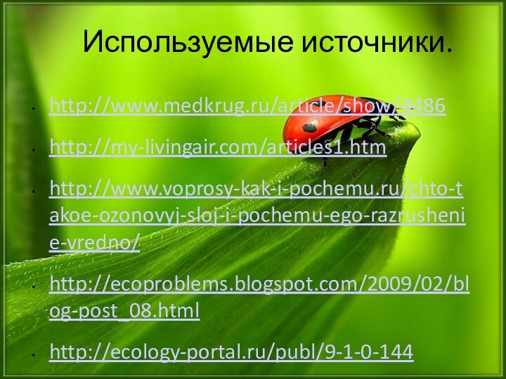 Используемые источники.http://www.medkrug.ru/article/show/4486http://my-livingair.com/articles1.htmhttp://www.voprosy-kak-i-pochemu.ru/chto-takoe-ozonovyj-sloj-i-pochemu-ego-razrushenie-vredno/http://ecoproblems.blogspot.com/2009/02/blog-post_08.htmlhttp://ecology-portal.ru/publ/9-1-0-144