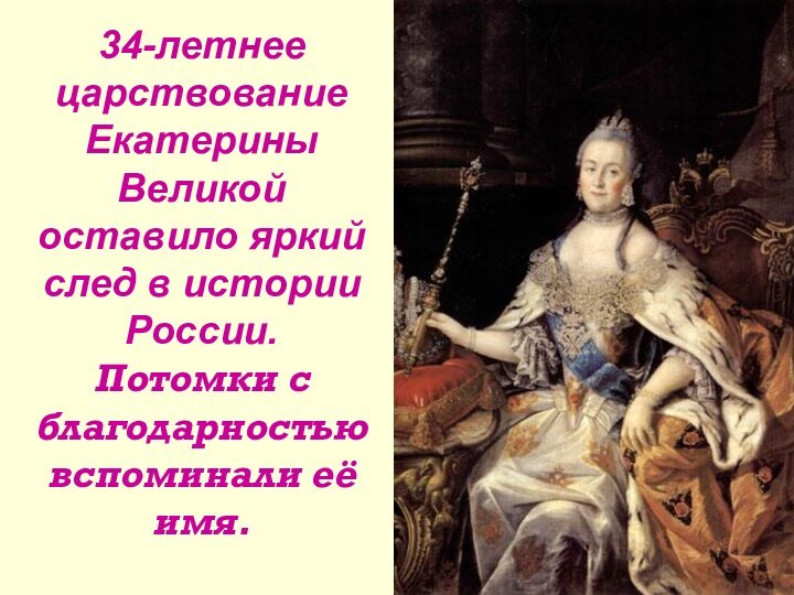 34-летнее царствование Екатерины Великой оставило яркий след в истории России. Потомки с