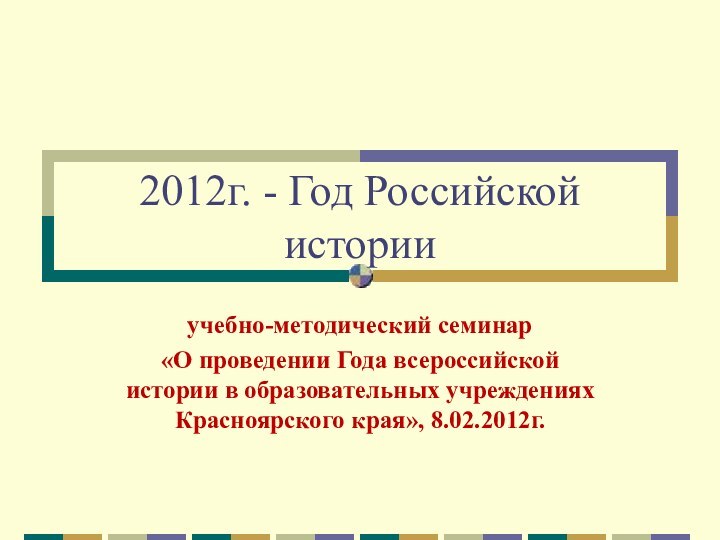 2012г. - Год Российской историиучебно-методический семинар «О проведении Года всероссийской истории в