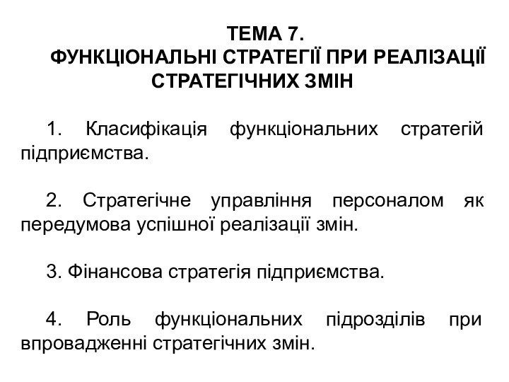 ТЕМА 7.ФУНКЦІОНАЛЬНІ СТРАТЕГІЇ ПРИ РЕАЛІЗАЦІЇ СТРАТЕГІЧНИХ ЗМІН1. Класифікація функціональних стратегій підприємства.2. Стратегічне