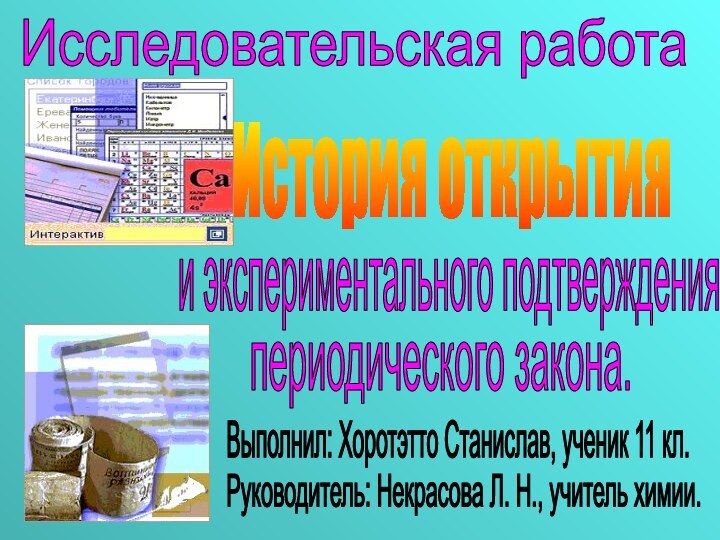 Исследовательская работаИстория открытия и экспериментального подтвержденияпериодического закона.Выполнил: Хоротэтто Станислав, ученик 11 кл.Руководитель: