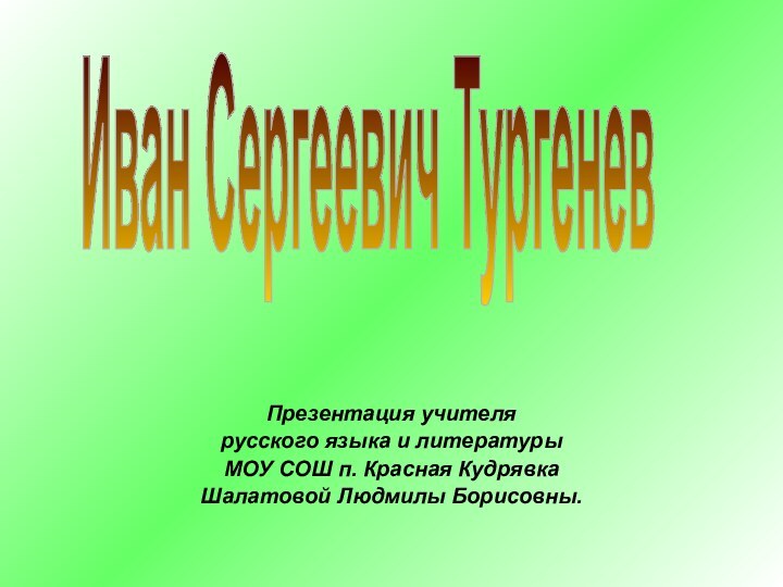 Презентация учителя русского языка и литературыМОУ СОШ п. Красная КудрявкаШалатовой Людмилы Борисовны.Иван Сергеевич Тургенев