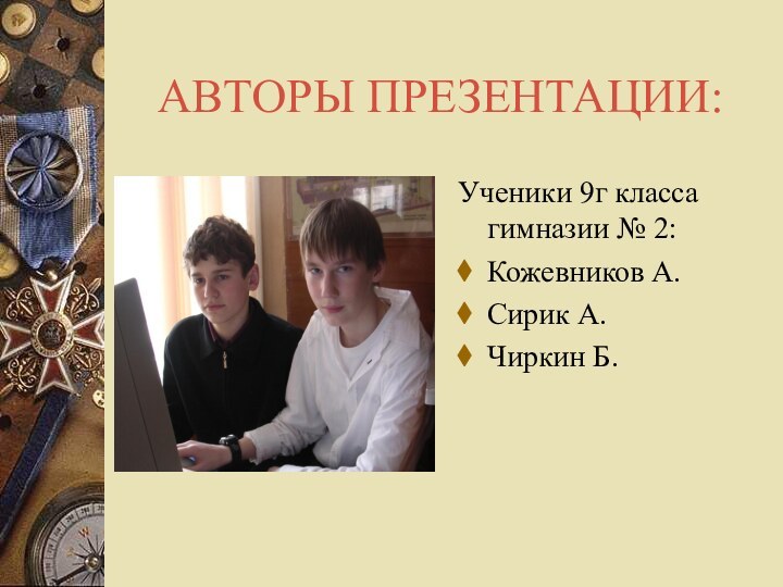 АВТОРЫ ПРЕЗЕНТАЦИИ:Ученики 9г класса гимназии № 2:Кожевников А.Сирик А.Чиркин Б.