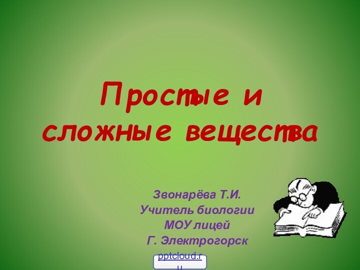 Простые и сложные веществаЗвонарёва Т.И.Учитель биологииМОУ лицейГ. Электрогорск