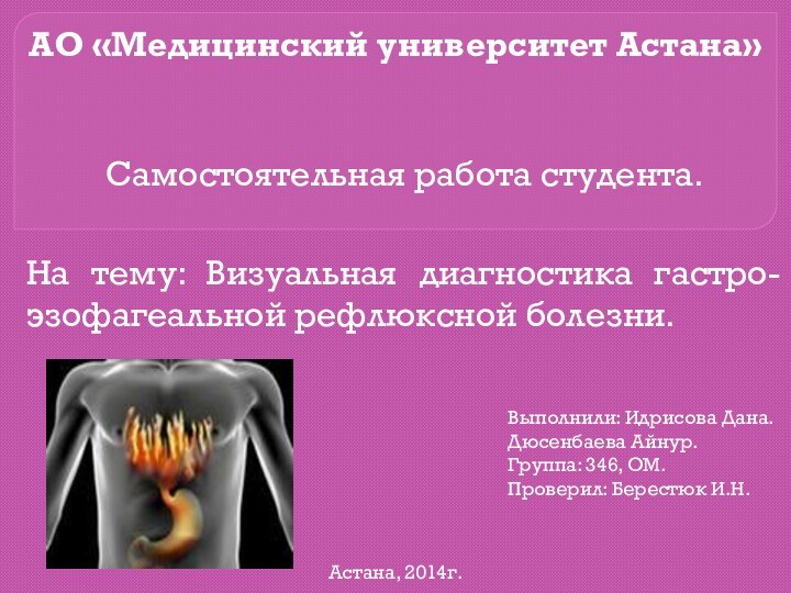 АО «Медицинский университет Астана»Самостоятельная работа студента.На тему: Визуальная диагностика гастро-эзофагеальной рефлюксной болезни.Выполнили: