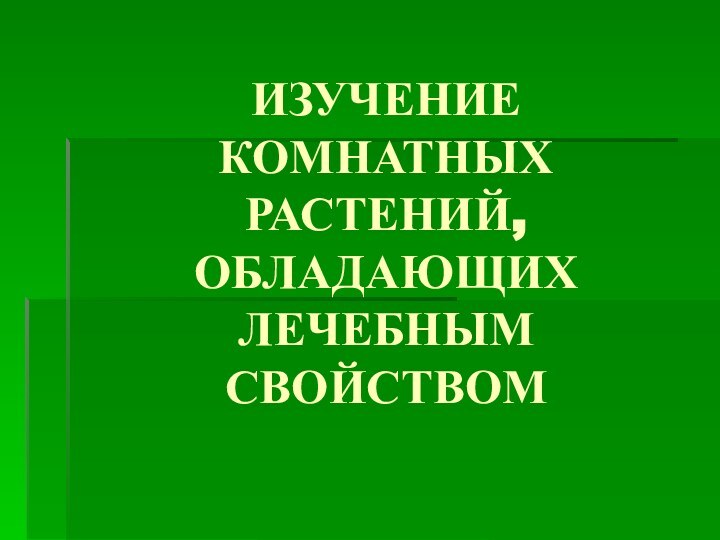 ИЗУЧЕНИЕ КОМНАТНЫХ РАСТЕНИЙ, ОБЛАДАЮЩИХ ЛЕЧЕБНЫМ СВОЙСТВОМ