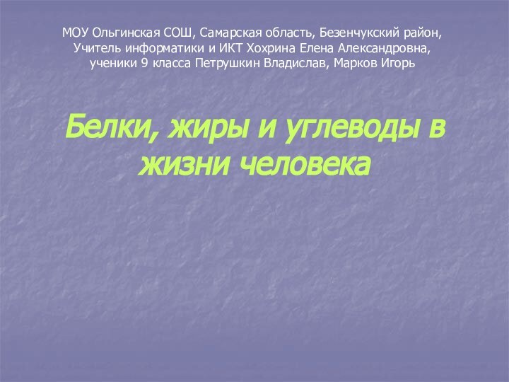 Белки, жиры и углеводы в жизни человекаМОУ Ольгинская СОШ, Самарская область, Безенчукский