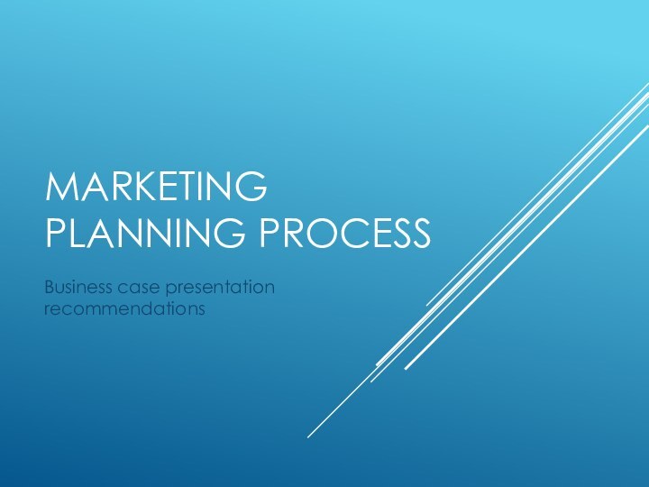 Marketing Planning processBusiness case presentation recommendations