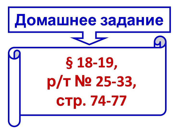 Домашнее задание§ 18-19, р/т № 25-33, стр. 74-77