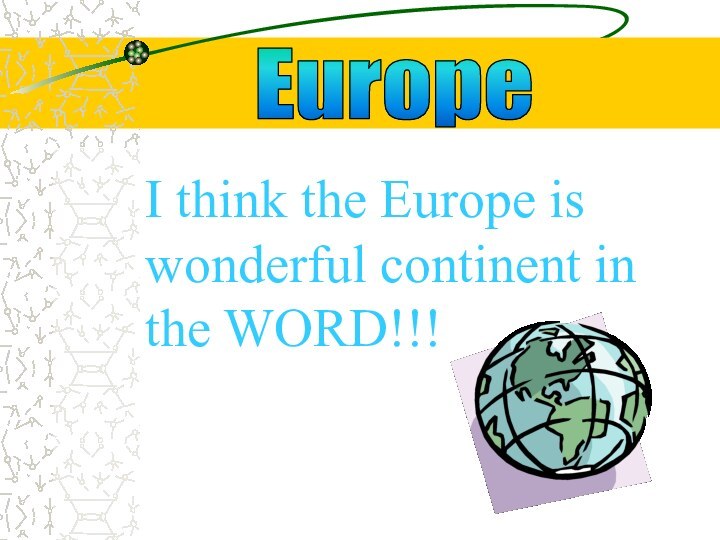 EuropeI think the Europe is wonderful continent in the WORD!!!