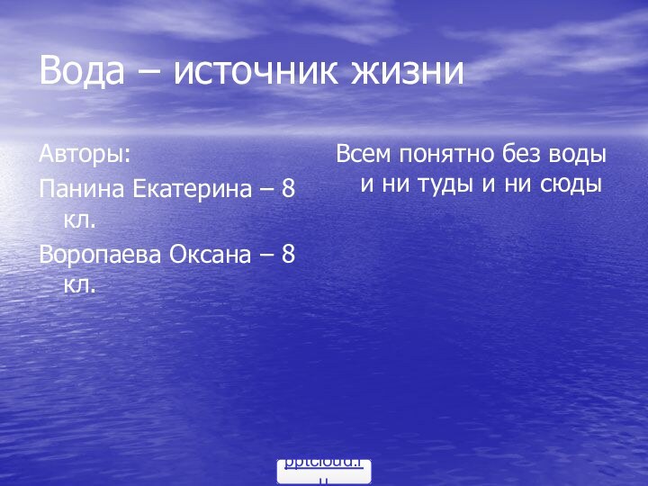 Вода – источник жизниАвторы:Панина Екатерина – 8 кл.Воропаева Оксана – 8 кл.Всем