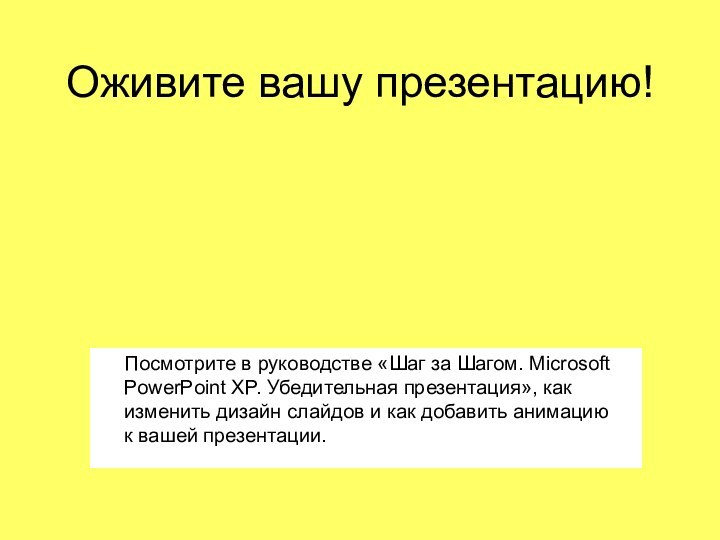 Оживите вашу презентацию!   Посмотрите в руководстве «Шаг за Шагом. Microsoft