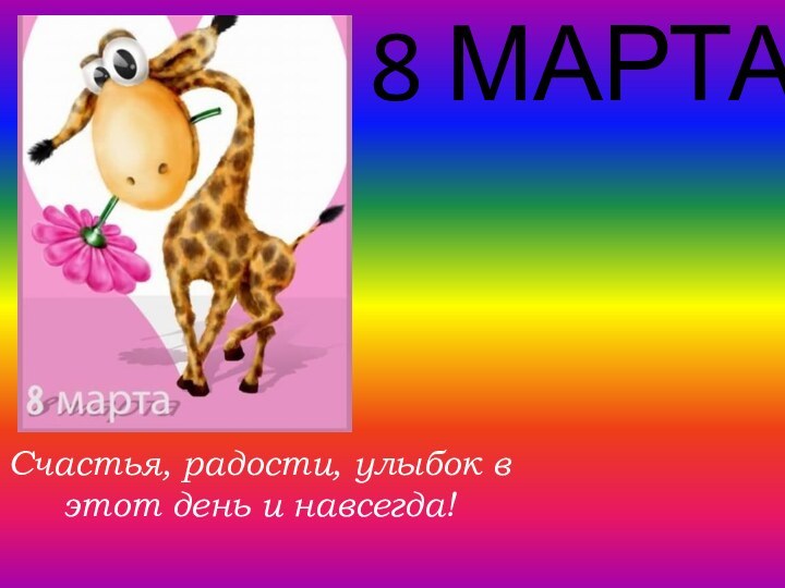 8 МАРТАСчастья, радости, улыбок в этот день и навсегда!