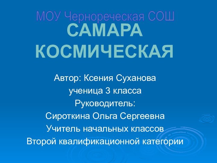 Самара космическаяАвтор: Ксения Суханова ученица 3 класса Руководитель:Сироткина Ольга СергеевнаУчитель начальных классовВторой