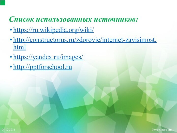 Список использованных источников: https://ru.wikipedia.org/wiki/http://constructorus.ru/zdorovie/internet-zavisimost.htmlhttps://yandex.ru/images/http://pptforschool.ruКолесников Иван