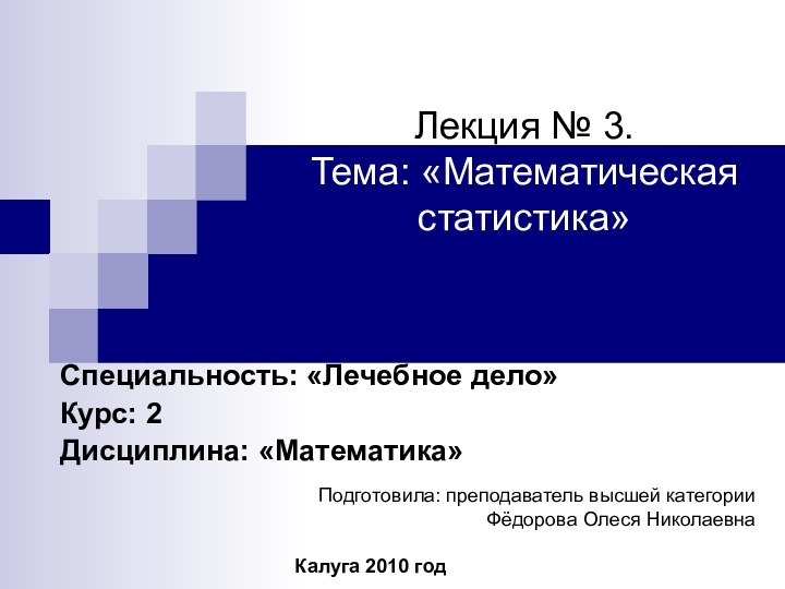 Лекция № 3.  Тема: «Математическая статистика»Специальность: «Лечебное дело»Курс: 2Дисциплина: «Математика»Подготовила: преподаватель