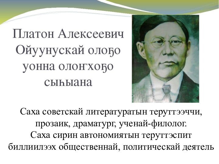 Саха советскай литературатын теруттээччи, прозаик, драматург, ученай-филолог.Саха сирин автономиятын теруттэспит биллиилээх общественнай, политическай деятель