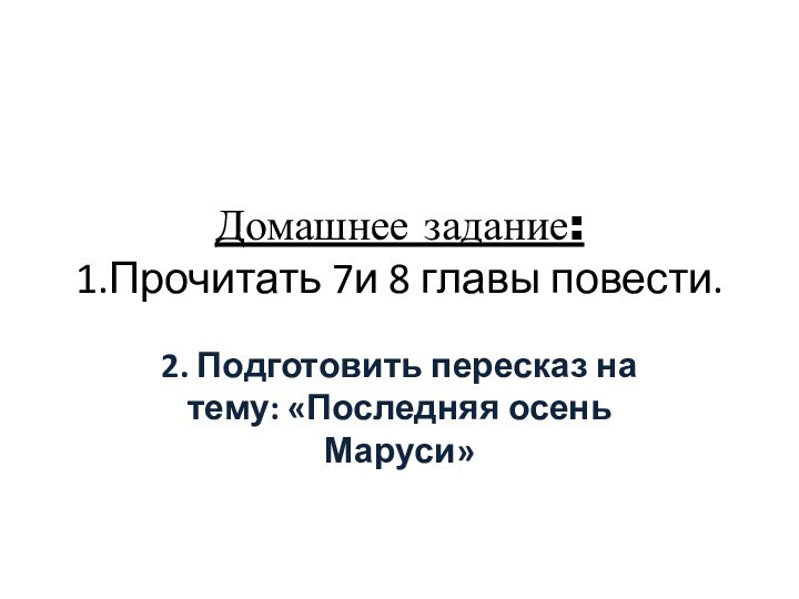 Домашнее задание: 1.Прочитать 7и 8 главы повести.2. Подготовить пересказ на тему: «Последняя осень Маруси»