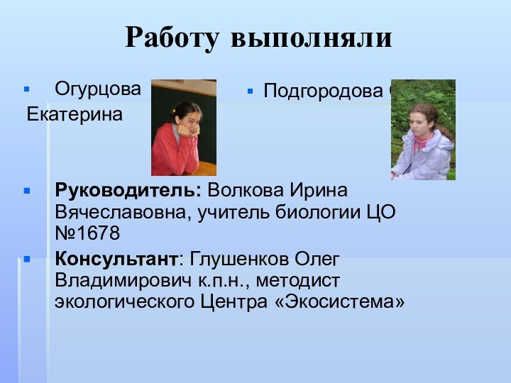 Работу выполнялиОгурцова ЕкатеринаРуководитель: Волкова Ирина Вячеславовна, учитель биологии ЦО №1678 Консультант: Глушенков