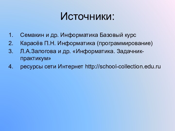 Источники:Семакин и др. Информатика Базовый курсКарасёв П.Н. Информатика (программирование) Л.А.Залогова и др.