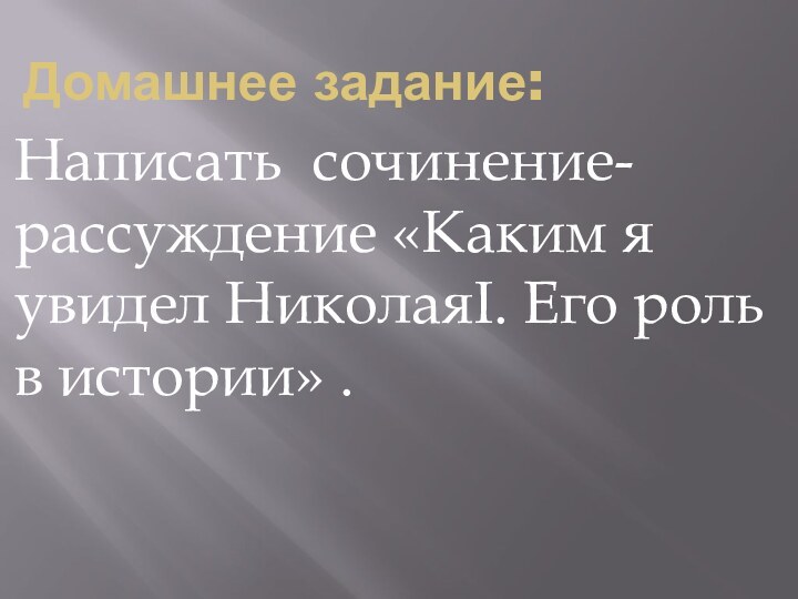 Домашнее задание:Написать сочинение- рассуждение «Каким я увидел НиколаяI. Его роль в истории» .