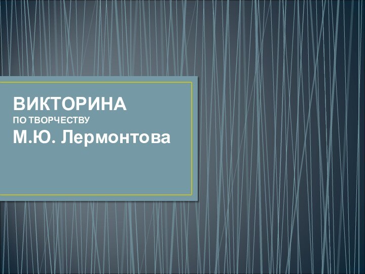 ВИКТОРИНА  ПО ТВОРЧЕСТВУ М.Ю. Лермонтова