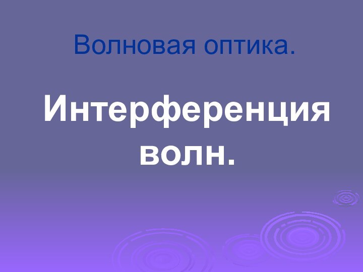 Волновая оптика.Интерференция волн.