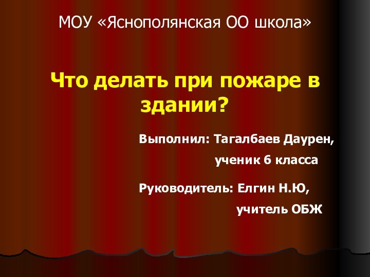 МОУ «Яснополянская ОО школа»Что делать при пожаре в здании?Выполнил: Тагалбаев Даурен,