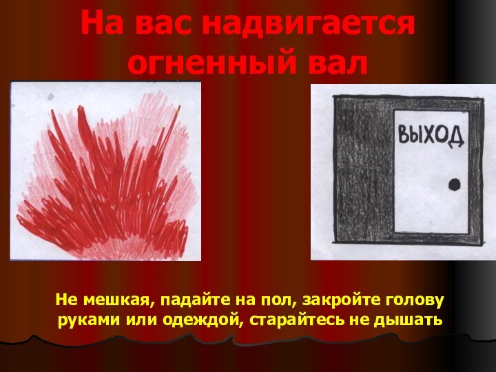 На вас надвигается огненный валНе мешкая, падайте на пол, закройте голову руками