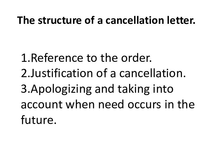 The structure of a cancellation letter.	 1.Reference to the order. 2.Justification of