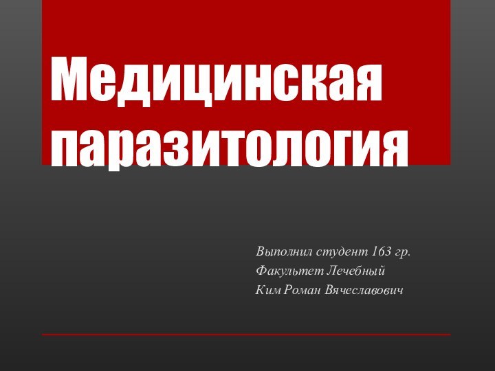 Медицинская паразитологияВыполнил студент 163 гр. Факультет Лечебный Ким Роман Вячеславович