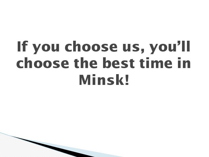 If you choose us, you’ll choose the best time in Minsk!