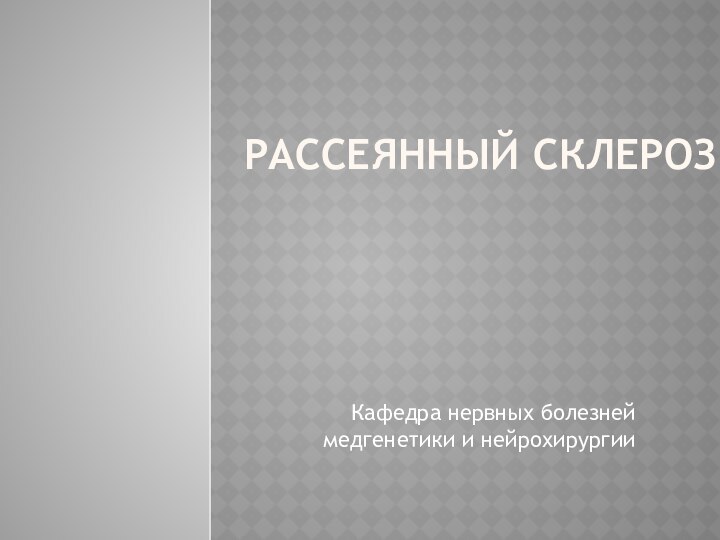 Рассеянный склерозКафедра нервных болезней медгенетики и нейрохирургии