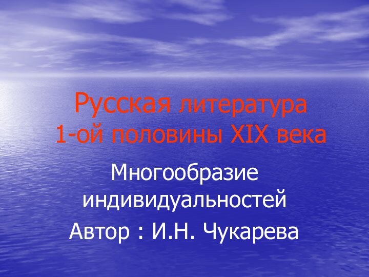 Русская литература  1-ой половины XIX векаМногообразие индивидуальностейАвтор : И.Н. Чукарева