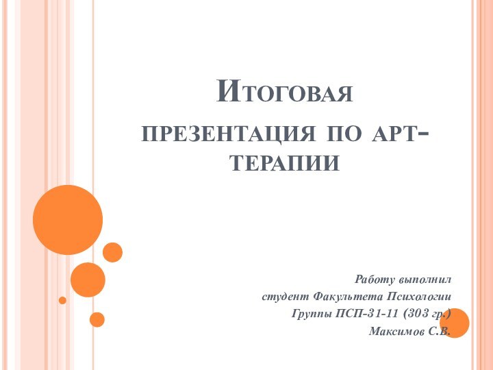 Итоговая презентация по арт-терапииРаботу выполнилстудент Факультета ПсихологииГруппы ПСП-31-11 (303 гр.)Максимов С.В.