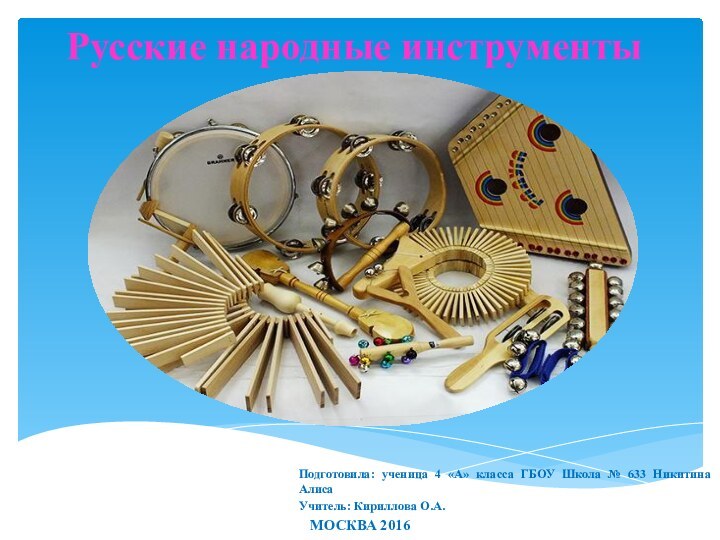 Русские народные инструментыПодготовила: ученица 4 «А» класса ГБОУ Школа № 633 Никитина АлисаУчитель: Кириллова О.А.МОСКВА 2016