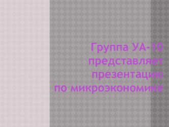 Группа УА-10 представляетпрезентациюпо микроэкономике